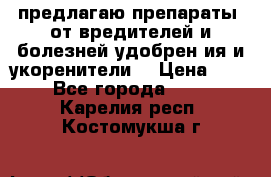 предлагаю препараты  от вредителей и болезней,удобрен6ия и укоренители. › Цена ­ 300 - Все города  »    . Карелия респ.,Костомукша г.